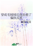 《穿成毛绒绒后我治愈了偏执反派》 作者:蒹葭深深